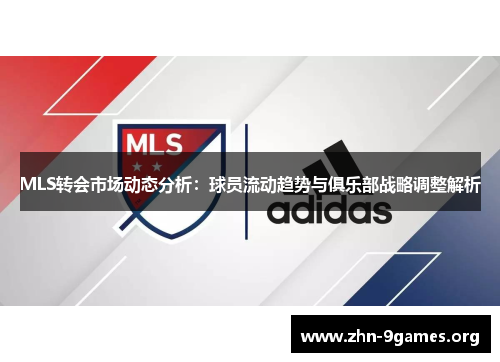MLS转会市场动态分析:球员流动趋势与俱乐部战略调整解析 MLS转会市场动态分析:球员流动趋势与俱乐部战略调整解析