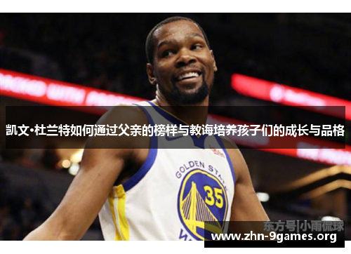 凯文·杜兰特如何通过父亲的榜样与教诲培养孩子们的成长与品格 凯文·杜兰特如何通过父亲的榜样与教诲培养孩子们的成长与品格