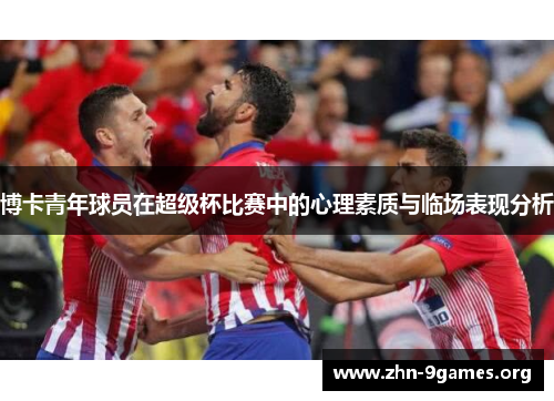 博卡青年球员在超级杯比赛中的心理素质与临场表现分析