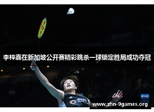 李梓嘉在新加坡公开赛精彩跳杀一球锁定胜局成功夺冠
