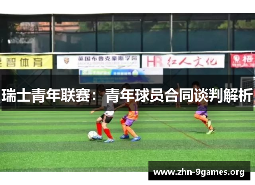 瑞士青年联赛:青年球员合同谈判解析 瑞士青年联赛:青年球员合同谈判解析