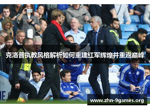 克洛普执教风格解析如何重建红军辉煌并重返巅峰
