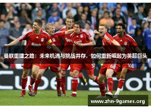 曼联重建之路：未来机遇与挑战并存，如何重新崛起为英超巨头