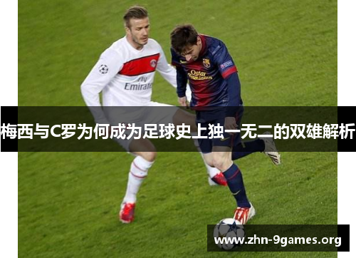 梅西与C罗为何成为足球史上独一无二的双雄解析