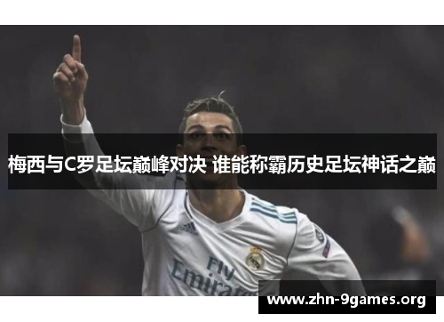 梅西与C罗足坛巅峰对决 谁能称霸历史足坛神话之巅