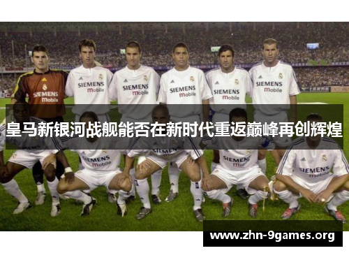 皇马新银河战舰能否在新时代重返巅峰再创辉煌