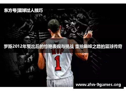 罗斯2012年复出后的惊艳表现与挑战 重拾巅峰之路的篮球传奇
