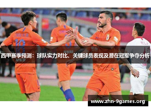 西甲赛季预测：球队实力对比、关键球员表现及潜在冠军争夺分析
