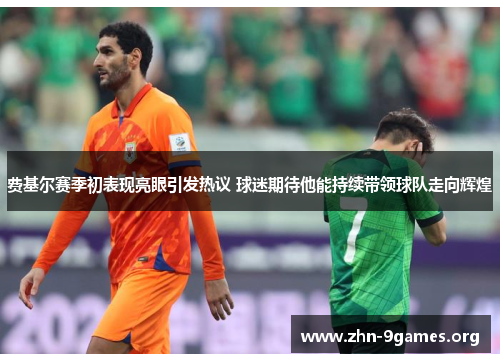 费基尔赛季初表现亮眼引发热议 球迷期待他能持续带领球队走向辉煌