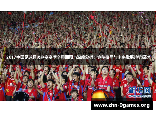 2017中国足球超级联赛赛季全景回顾与深度分析：竞争格局与未来发展趋势探讨