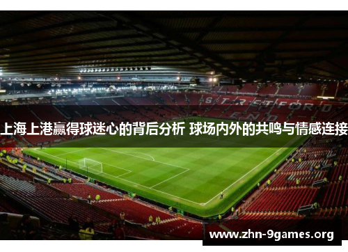 上海上港赢得球迷心的背后分析 球场内外的共鸣与情感连接