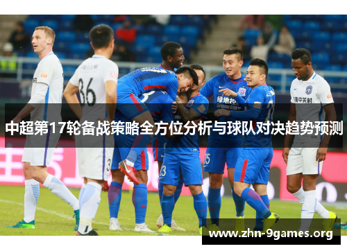中超第17轮备战策略全方位分析与球队对决趋势预测