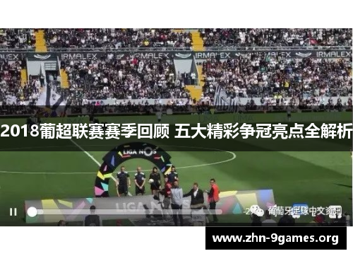 2018葡超联赛赛季回顾 五大精彩争冠亮点全解析