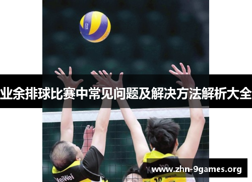 业余排球比赛中常见问题及解决方法解析大全