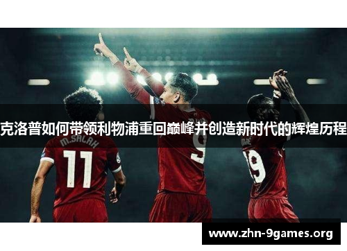 克洛普如何带领利物浦重回巅峰并创造新时代的辉煌历程