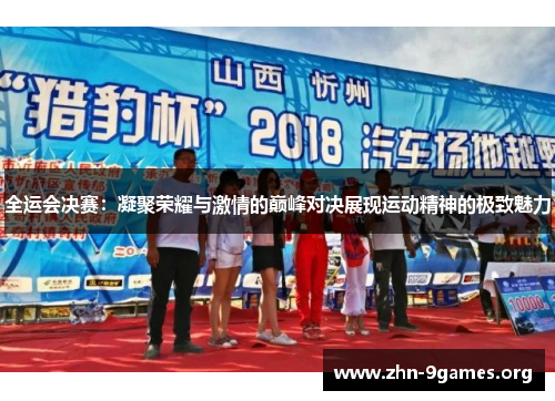 全运会决赛：凝聚荣耀与激情的巅峰对决展现运动精神的极致魅力