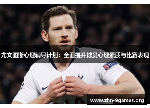 尤文图斯心理辅导计划：全面提升球员心理素质与比赛表现