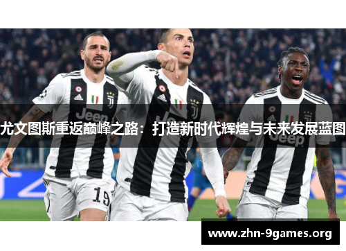 尤文图斯重返巅峰之路：打造新时代辉煌与未来发展蓝图