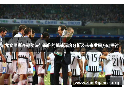 尤文图斯夺冠秘诀与面临的挑战深度分析及未来发展方向探讨