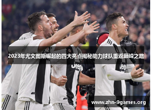 2023年尤文图斯崛起的四大亮点揭秘助力球队重返巅峰之路