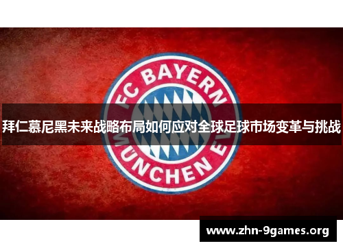 拜仁慕尼黑未来战略布局如何应对全球足球市场变革与挑战