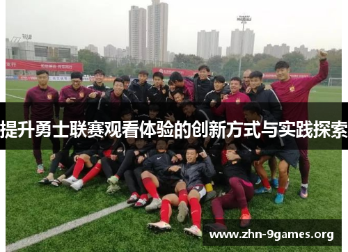 提升勇士联赛观看体验的创新方式与实践探索