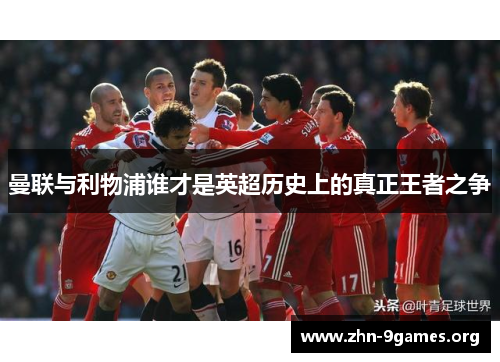 曼联与利物浦谁才是英超历史上的真正王者之争