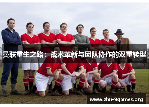 曼联重生之路：战术革新与团队协作的双重转型