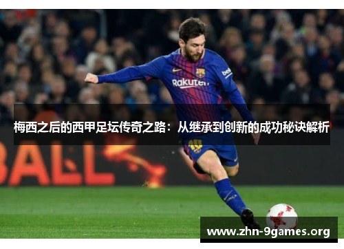梅西之后的西甲足坛传奇之路：从继承到创新的成功秘诀解析