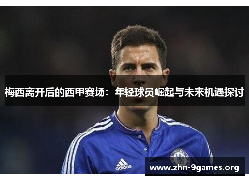 梅西离开后的西甲赛场：年轻球员崛起与未来机遇探讨