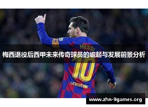 梅西退役后西甲未来传奇球员的崛起与发展前景分析