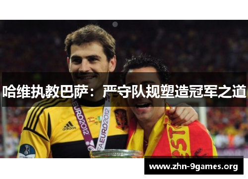 哈维执教巴萨：严守队规塑造冠军之道