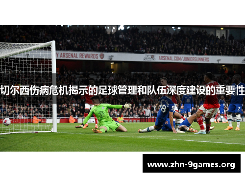 切尔西伤病危机揭示的足球管理和队伍深度建设的重要性