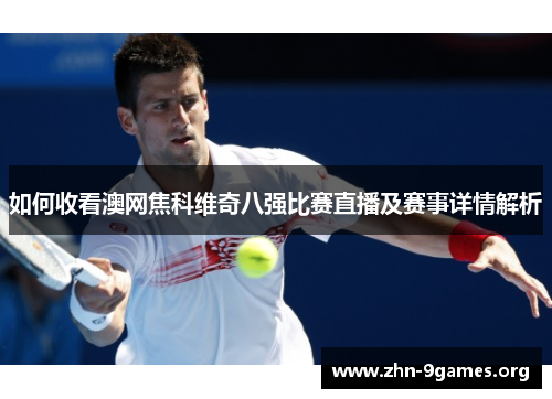 如何收看澳网焦科维奇八强比赛直播及赛事详情解析