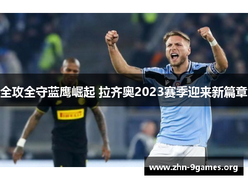 全攻全守蓝鹰崛起 拉齐奥2023赛季迎来新篇章