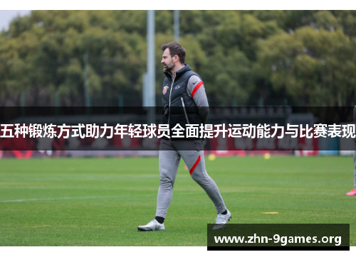 五种锻炼方式助力年轻球员全面提升运动能力与比赛表现