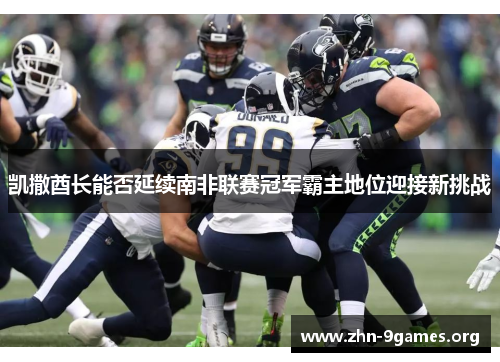 凯撒酋长能否延续南非联赛冠军霸主地位迎接新挑战