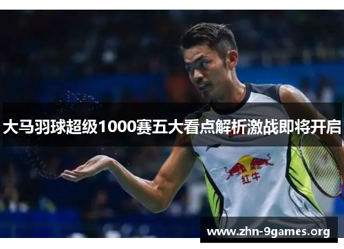 大马羽球超级1000赛五大看点解析激战即将开启