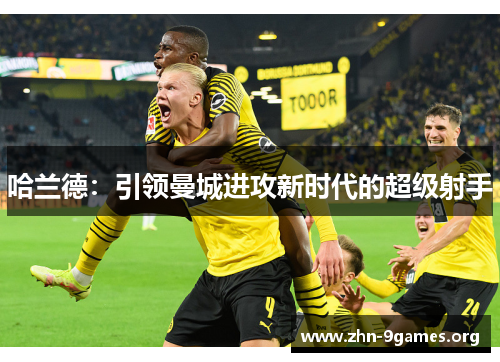 哈兰德：引领曼城进攻新时代的超级射手