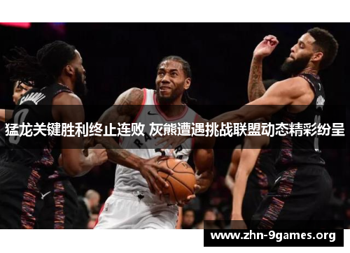 猛龙关键胜利终止连败 灰熊遭遇挑战联盟动态精彩纷呈