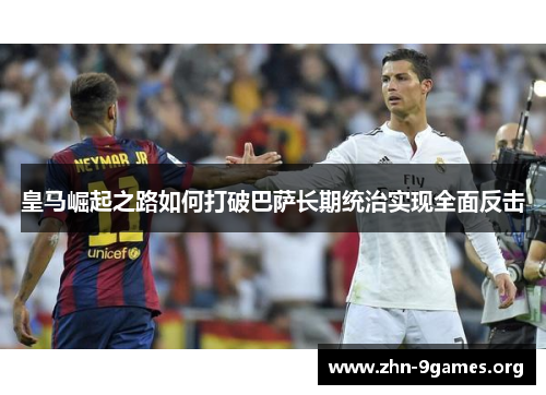 皇马崛起之路如何打破巴萨长期统治实现全面反击