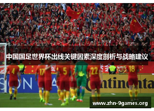 中国国足世界杯出线关键因素深度剖析与战略建议