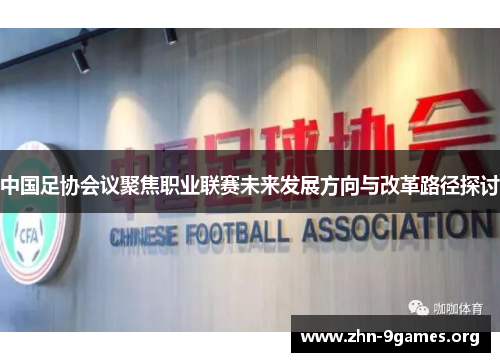 中国足协会议聚焦职业联赛未来发展方向与改革路径探讨
