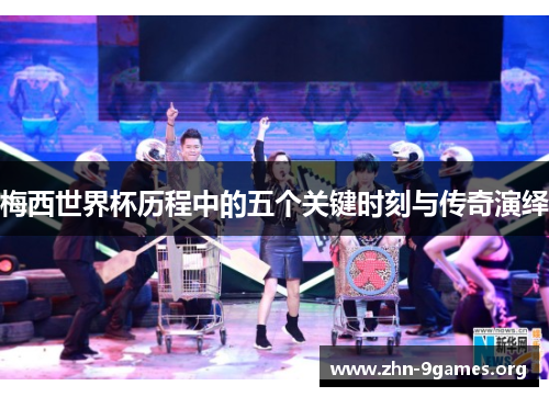 梅西世界杯历程中的五个关键时刻与传奇演绎