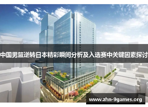 中国男篮逆转日本精彩瞬间分析及入选赛中关键因素探讨