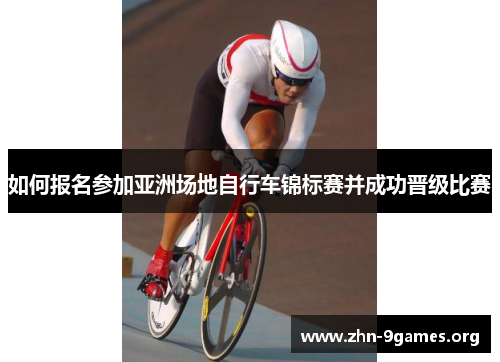 如何报名参加亚洲场地自行车锦标赛并成功晋级比赛