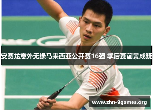 安赛龙意外无缘马来西亚公开赛16强 季后赛前景成疑
