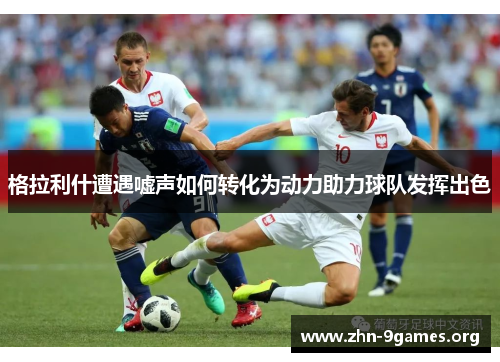 格拉利什遭遇嘘声如何转化为动力助力球队发挥出色