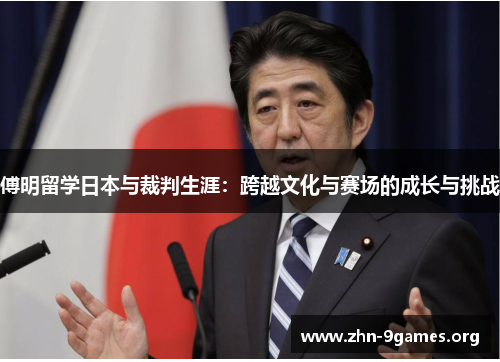 傅明留学日本与裁判生涯：跨越文化与赛场的成长与挑战