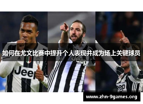 如何在尤文比赛中提升个人表现并成为场上关键球员